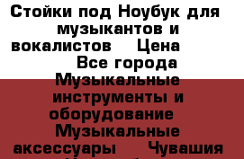 Стойки под Ноубук для  музыкантов и вокалистов. › Цена ­ 4 000 - Все города Музыкальные инструменты и оборудование » Музыкальные аксессуары   . Чувашия респ.,Новочебоксарск г.